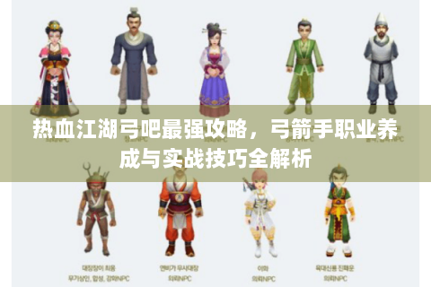 热血江湖弓吧最强攻略，弓箭手职业养成与实战技巧全解析