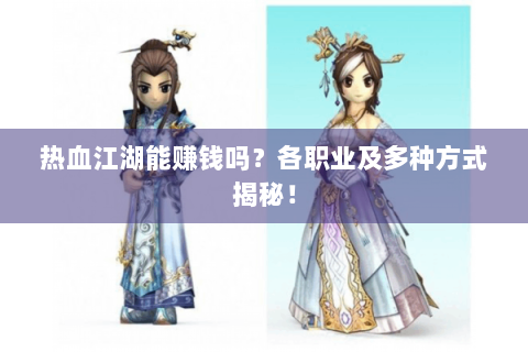 热血江湖能赚钱吗？各职业及多种方式揭秘！