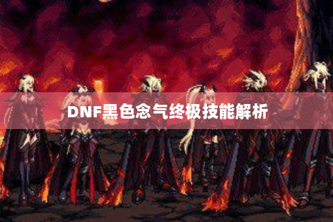 DNF黑色念气终极技能解析