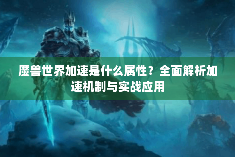 魔兽世界加速是什么属性？全面解析加速机制与实战应用