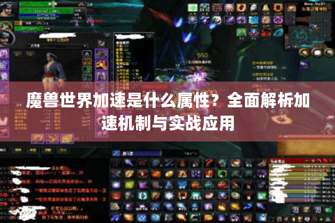 魔兽世界加速是什么属性？全面解析加速机制与实战应用