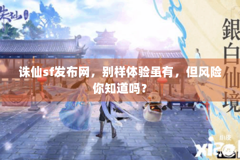 诛仙sf发布网，别样体验虽有，但风险你知道吗？