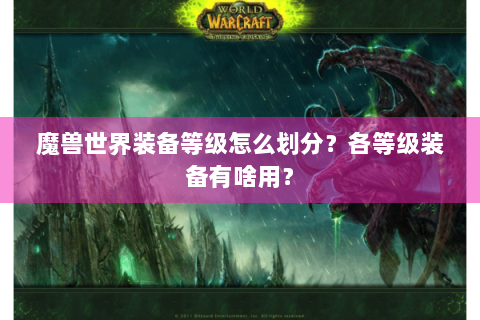 魔兽世界装备等级怎么划分？各等级装备有啥用？