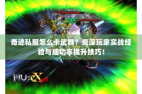 奇迹私服怎么卡武器？资深玩家实战经验与成功率提升技巧！