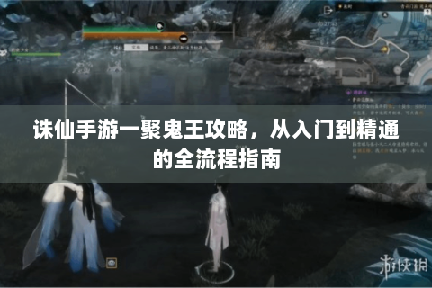 诛仙手游一聚鬼王攻略，从入门到精通的全流程指南