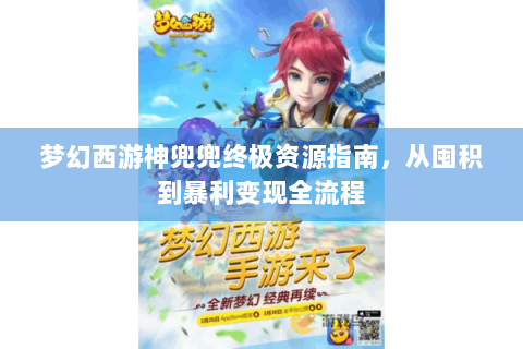 梦幻西游神兜兜终极资源指南，从囤积到暴利变现全流程
