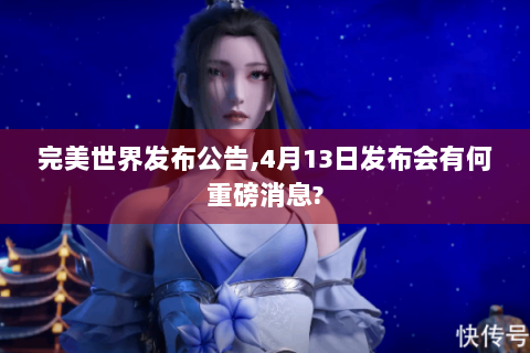 完美世界发布公告,4月13日发布会有何重磅消息?