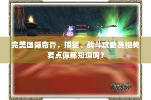完美国际帝骨，捕捉、战斗攻略及相关要点你都知道吗？