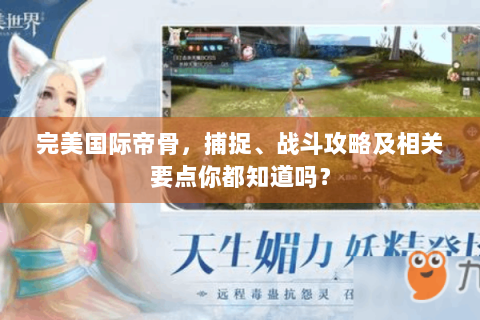 完美国际帝骨，捕捉、战斗攻略及相关要点你都知道吗？