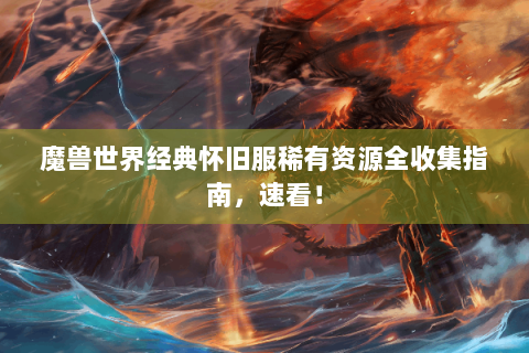 魔兽世界经典怀旧服稀有资源全收集指南，速看！