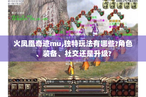 火凤凰奇迹mu,独特玩法有哪些?角色、装备、社交还是升级?