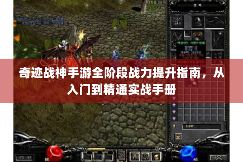 奇迹战神手游全阶段战力提升指南，从入门到精通实战手册