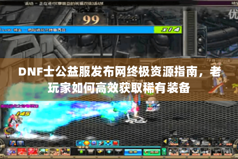 DNF士公益服发布网终极资源指南，老玩家如何高效获取稀有装备