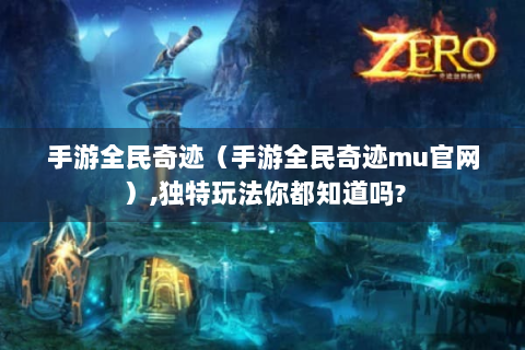 手游全民奇迹（手游全民奇迹mu官网）,独特玩法你都知道吗?