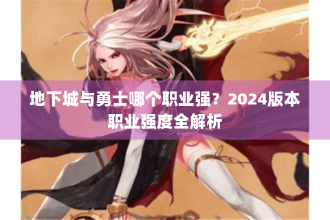 地下城与勇士哪个职业强？2024版本职业强度全解析