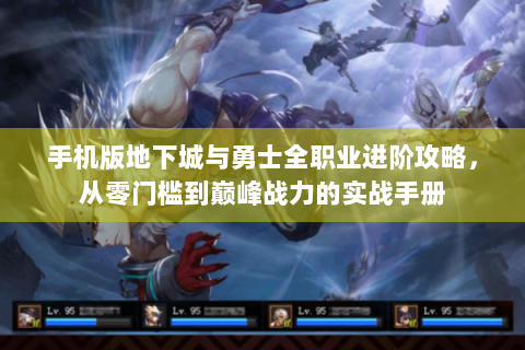 手机版地下城与勇士全职业进阶攻略，从零门槛到巅峰战力的实战手册