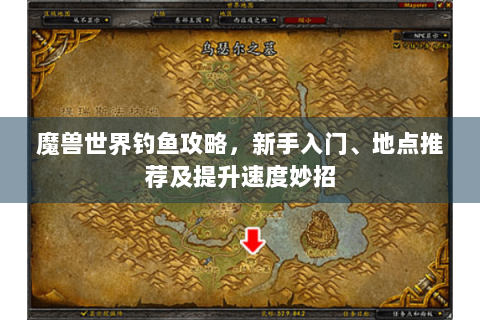 魔兽世界钓鱼攻略，新手入门、地点推荐及提升速度妙招