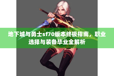 地下城与勇士sf70版本终极指南，职业选择与装备毕业全解析
