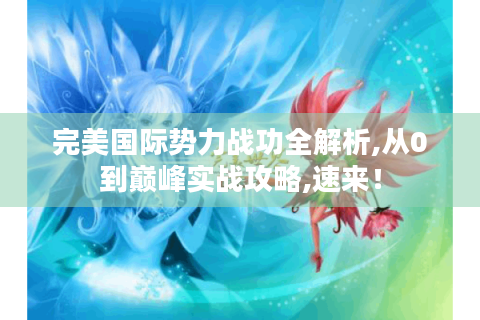 完美国际势力战功全解析,从0到巅峰实战攻略,速来！