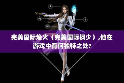完美国际烽火（完美国际枫少）,他在游戏中有何独特之处?