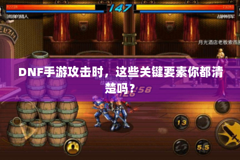 DNF手游攻击时，这些关键要素你都清楚吗？