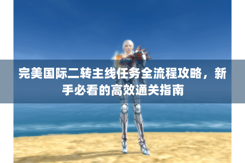 完美国际二转主线任务全流程攻略，新手必看的高效通关指南