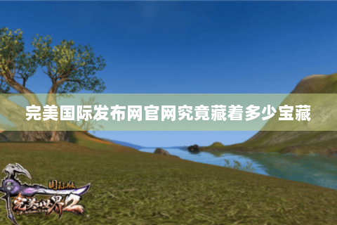 完美国际发布网官网究竟藏着多少宝藏