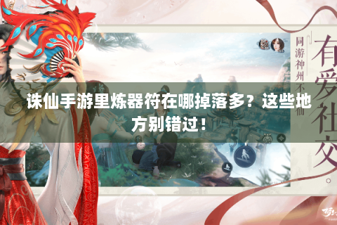 诛仙手游里炼器符在哪掉落多？这些地方别错过！
