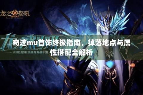 奇迹mu首饰终极指南，掉落地点与属性搭配全解析