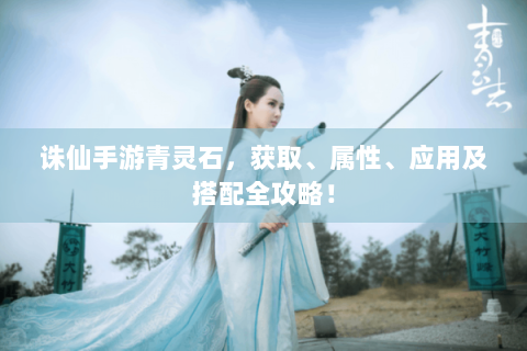 诛仙手游青灵石，获取、属性、应用及搭配全攻略！