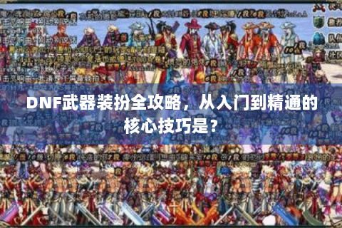 DNF武器装扮全攻略，从入门到精通的核心技巧是？