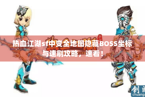热血江湖sf中变全地图隐藏BOSS坐标与速刷攻略，速看！