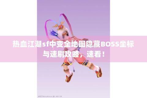 热血江湖sf中变全地图隐藏BOSS坐标与速刷攻略，速看！