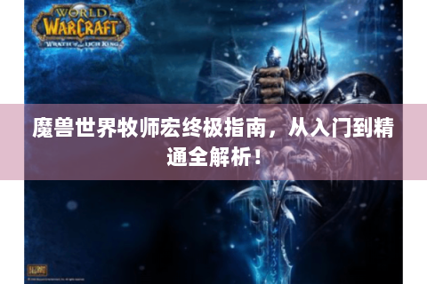 魔兽世界牧师宏终极指南，从入门到精通全解析！