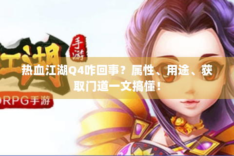 热血江湖Q4咋回事？属性、用途、获取门道一文搞懂！