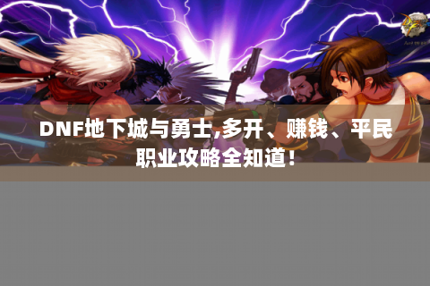 DNF地下城与勇士,多开、赚钱、平民职业攻略全知道！