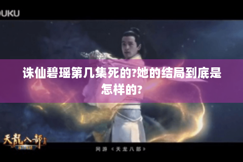 诛仙碧瑶第几集死的?她的结局到底是怎样的?