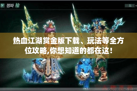 热血江湖赏金版下载、玩法等全方位攻略,你想知道的都在这！