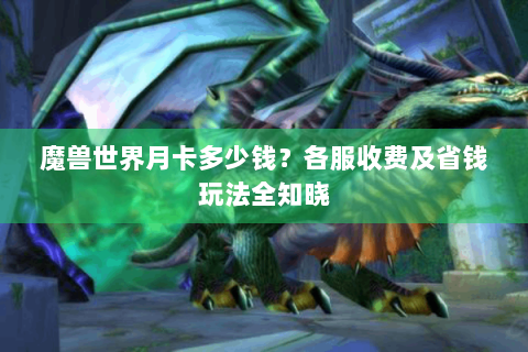 魔兽世界月卡多少钱？各服收费及省钱玩法全知晓