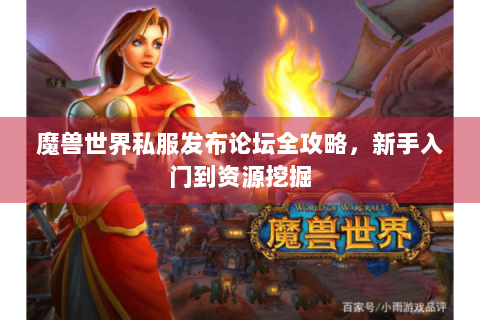 魔兽世界私服发布论坛全攻略，新手入门到资源挖掘