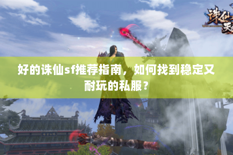 好的诛仙sf推荐指南，如何找到稳定又耐玩的私服？