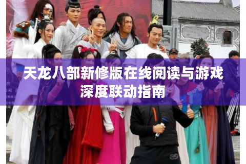 天龙八部新修版在线阅读与游戏深度联动指南