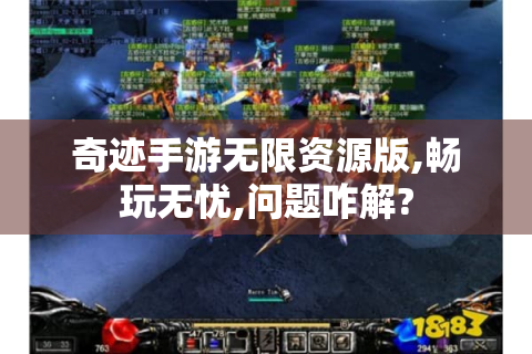 奇迹手游无限资源版,畅玩无忧,问题咋解?