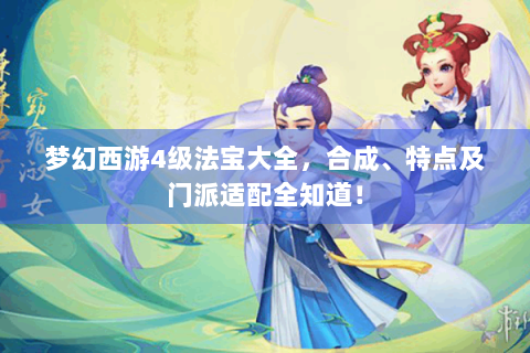 梦幻西游4级法宝大全，合成、特点及门派适配全知道！