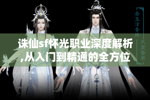 诛仙sf怀光职业深度解析,从入门到精通的全方位指南