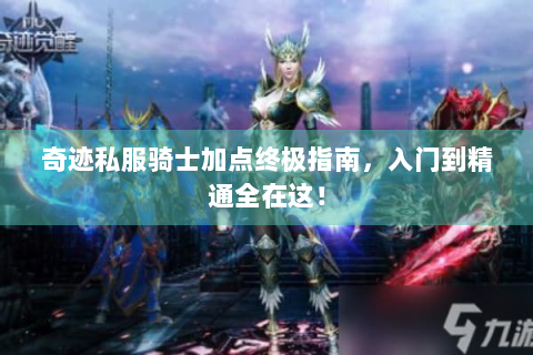 奇迹私服骑士加点终极指南，入门到精通全在这！