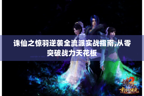 诛仙之惊羽逆袭全流派实战指南,从零突破战力天花板