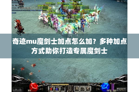 奇迹mu魔剑士加点怎么加？多种加点方式助你打造专属魔剑士