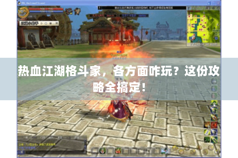 热血江湖格斗家，各方面咋玩？这份攻略全搞定！
