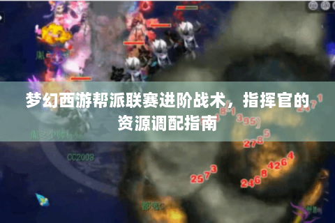 梦幻西游帮派联赛进阶战术，指挥官的资源调配指南